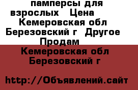 памперсы для взрослых › Цена ­ 750 - Кемеровская обл., Березовский г. Другое » Продам   . Кемеровская обл.,Березовский г.